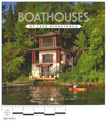 Boathouses of Lake Minnetonka / Karen Melvin & Melinda Nelson ; photography by Karen Melvin ; stories by Melinda Nelson ; foreword by Chris Lee