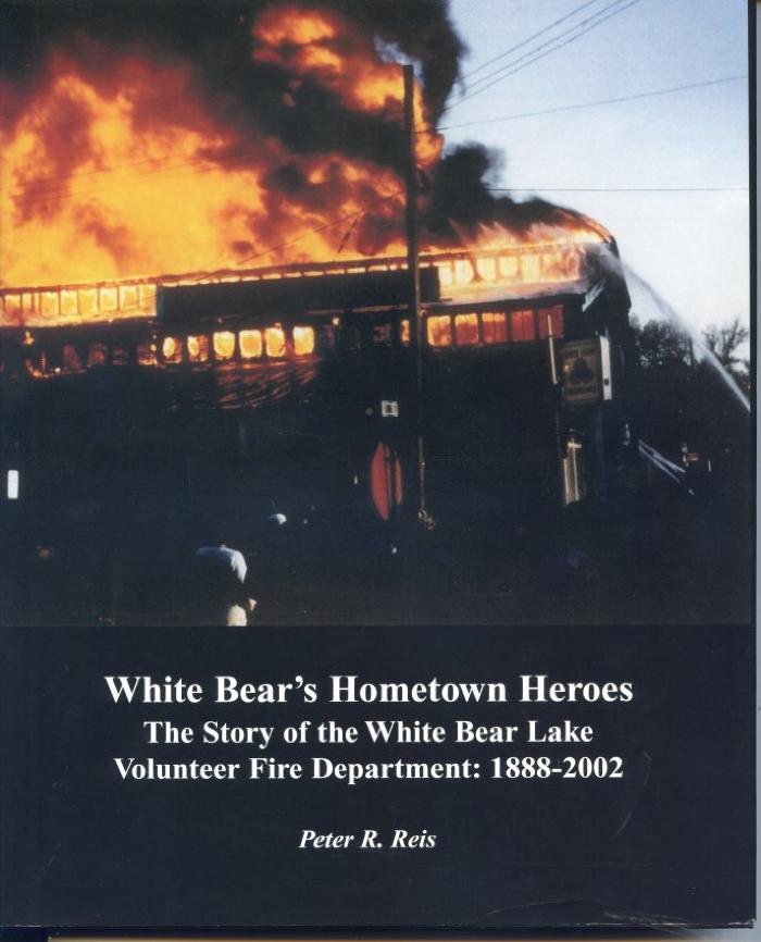 White Bear's Hometown Heros  The story of the White Bear Lake Volunteer Fire Department: 1888- 2002